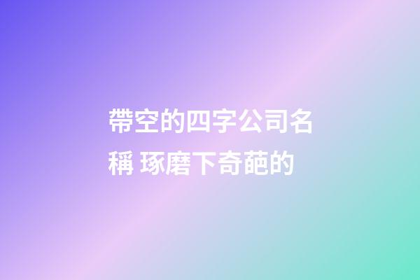 帶空的四字公司名稱 琢磨下奇葩的-第1張-公司起名-玄機派